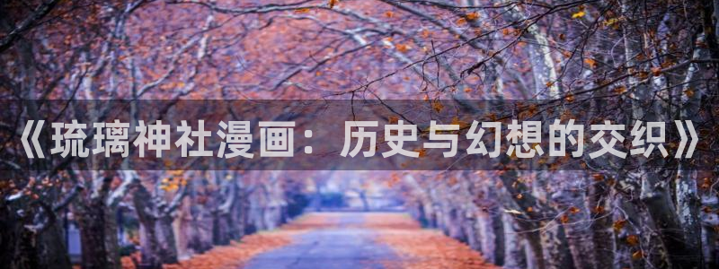 拷贝漫画无广告版：《琉璃神社漫画：历史与幻想的交织》