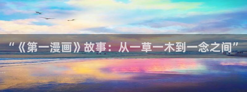 拷贝漫画网页版：“《第一漫画》故事：从一草一木到一念之间”