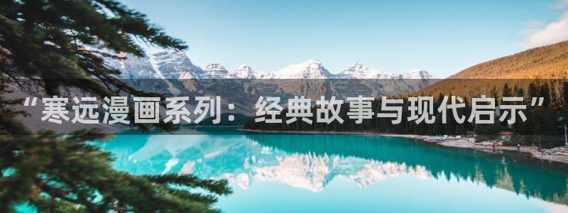 拷贝漫画使用方法：“寒远漫画系列：经典故事与现代启示”