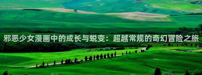 拷贝漫画最新版本2024：邪恶少女漫画中的成长与蜕变：超越常规的奇幻冒险之旅