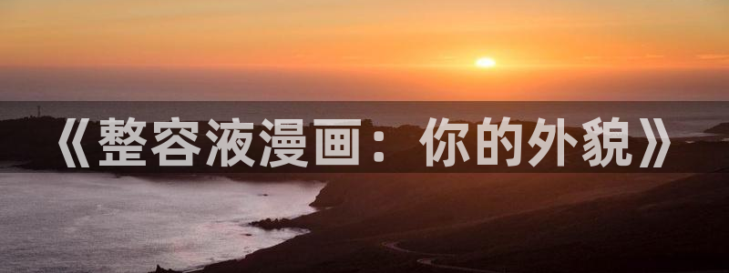 拷贝漫画(官网)copy：《整容液漫画：你的外貌》